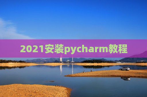 2021安装pycharm教程